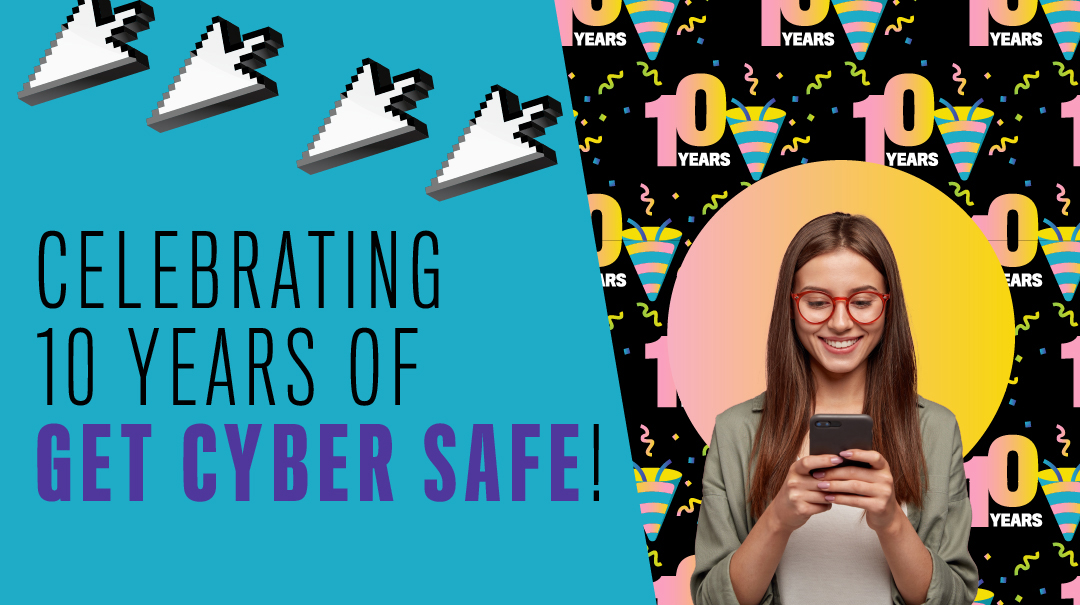 Person using a smart phone with a birthday backdrop. Text: Celebrating 10 years of Get Cyber Safe!